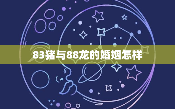 83猪与88龙的婚姻怎样 83年属猪婚姻状况如何