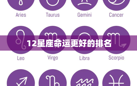 12星座命运更好的排名，12星座颜值排名