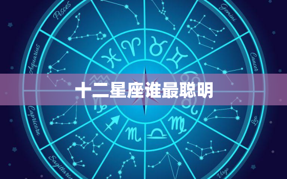 十二星座谁最聪明，十二星座天才排名