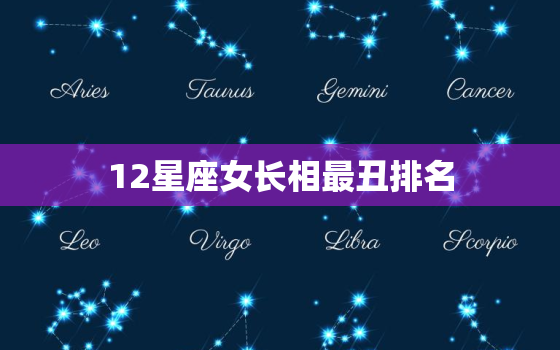 12星座女长相最丑排名，十二星座谁是天生美女