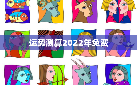 运势测算2022年免费，2022年很多人换大运