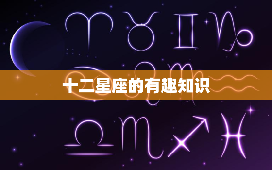 十二星座的有趣知识，十二星座性格