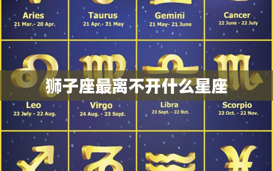 狮子座最离不开什么星座，狮子座最心疼哪个星座