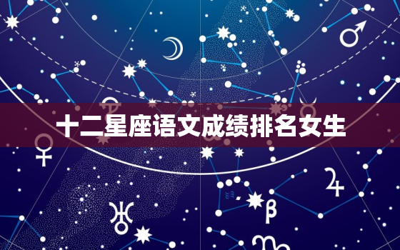 十二星座语文成绩排名女生，学霸星座排行