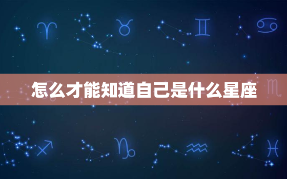 怎么才能知道自己是什么星座，我是什么星座怎么查询