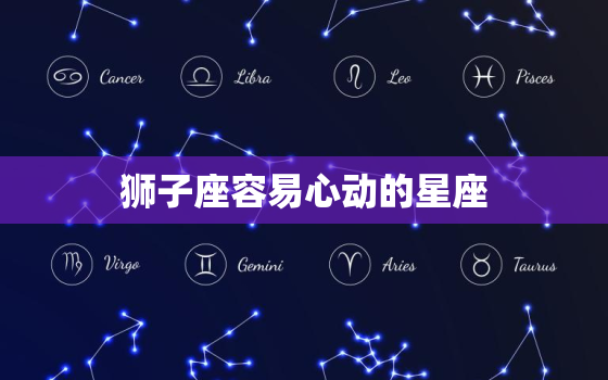 狮子座容易心动的星座，和狮子座最配的星座