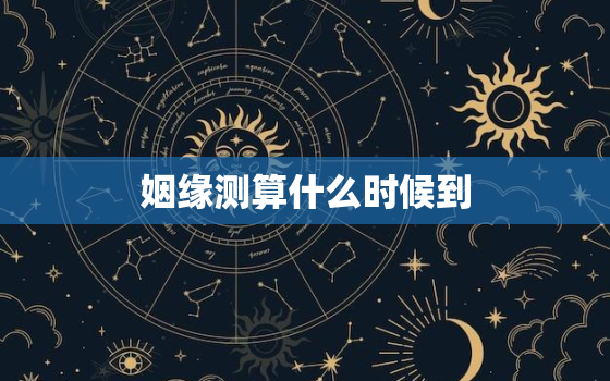 姻缘测算什么时候到，测试正缘什么时候到来