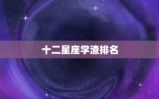 十二星座学渣排名，十二星座谁是天生漂亮