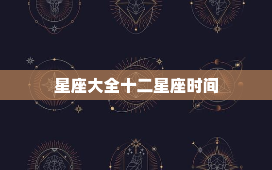 星座大全十二星座时间，2022 年星座划分