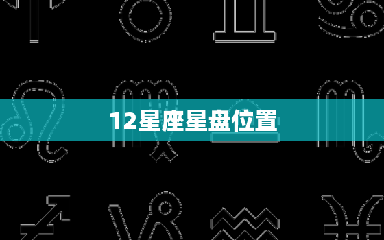 12星座星盘位置，星座12宫位查询