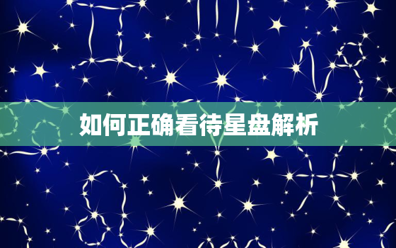 如何正确看待星盘解析，星盘好坏怎么看