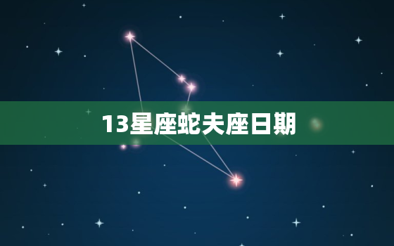 13星座蛇夫座日期，13星座蛇夫座的故事