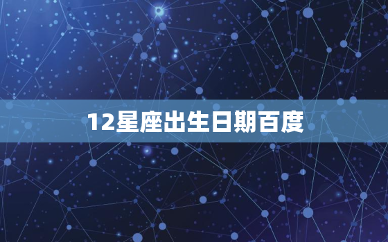 12星座出生日期百度 盘，12星座出生时辰对照表