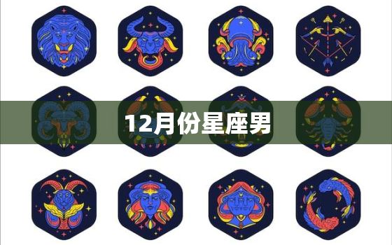 12月份星座男，10月份是什么星座男