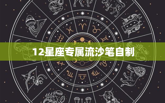 12星座专属流沙笔自制，12星座专属巧克力