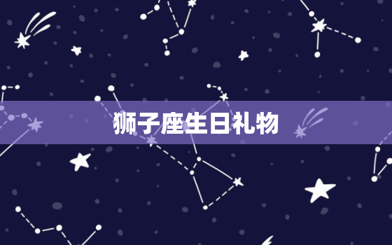 狮子座生日礼物，狮子座生日祝福