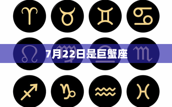 7月22日是巨蟹座，7月22日到8月22日是什么星座