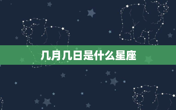 几月几日是什么星座，十二星座是几月几日