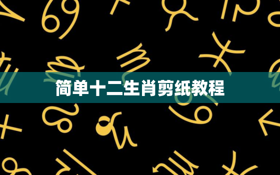 简单十二生肖剪纸教程，十二生肖剪纸教程免