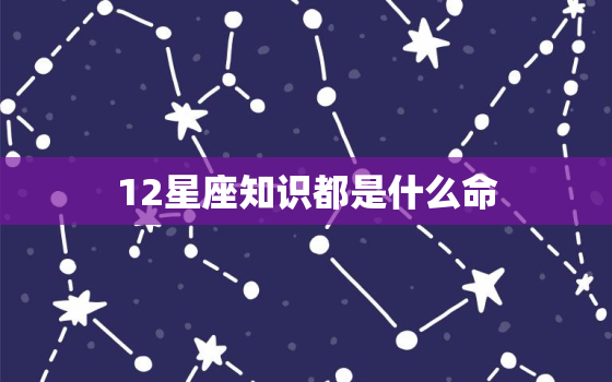 12星座知识都是什么命，12星座女都是什么命