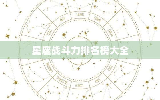 星座战斗力排名榜大全，十二星座最恐怖的星座