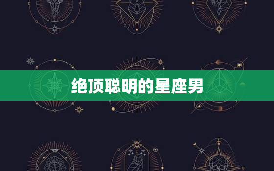 绝顶聪明的星座男，喜欢精明女生的星座男