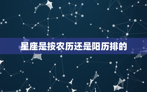 星座是按农历还是阳历排的，星座是农历还是阳历为准