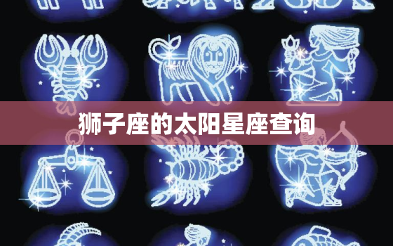 狮子座的太阳星座查询，狮子座下周运势查询