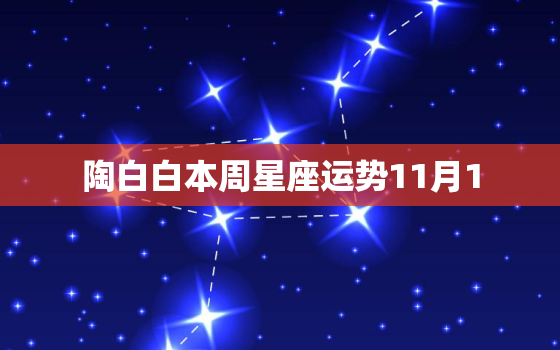 陶白白本周星座运势11月1，摩羯座2022年的全年运势