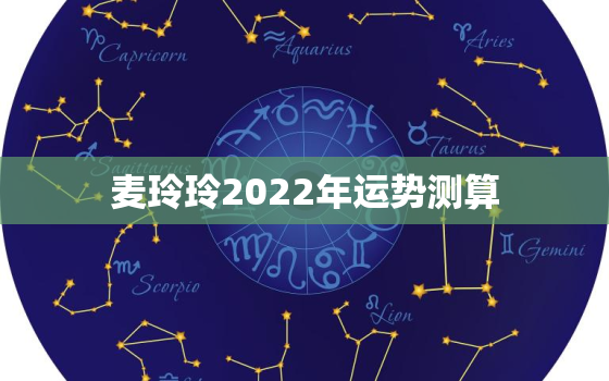 麦玲玲2022年运势测算，2022年必倒霉的星座