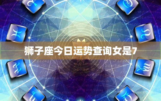 狮子座今日运势查询女是7，美国神婆星座