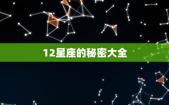 12星座的秘密大全，怎么查自己的星座最准确