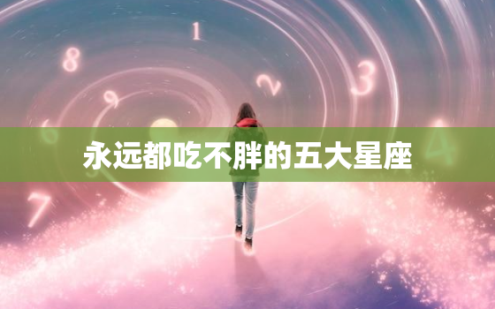 永远都吃不胖的五大星座，狂吃不胖的星座女