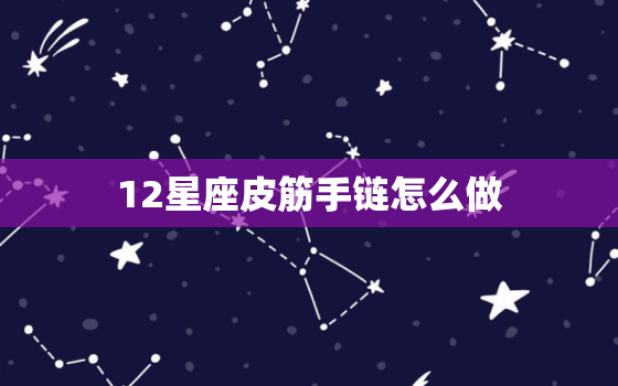 12星座皮筋手链怎么做，皮筋可以做什么好玩的手工