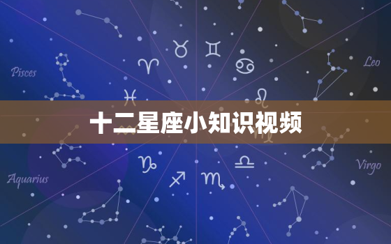 十二星座小知识视频，十二星座视频动画片