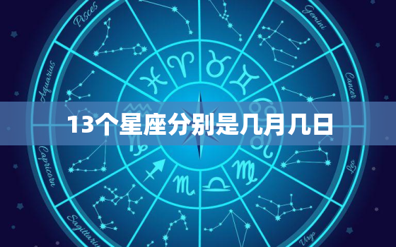 13个星座分别是几月几日，所有星座是几月份的