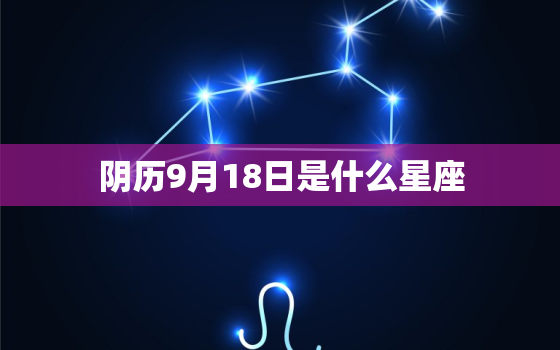 阴历9月18日是什么星座，9月18号是什么星座