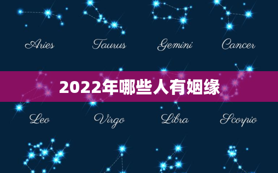 2022年哪些人有姻缘，2022年结婚吉日大合集