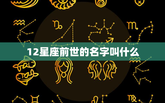 12星座前世的名字叫什么，12星座前世叫什么