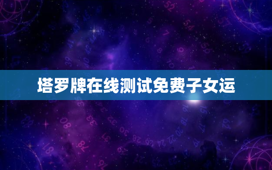 塔罗牌在线测试免费子女运，塔罗牌暗示怀孕