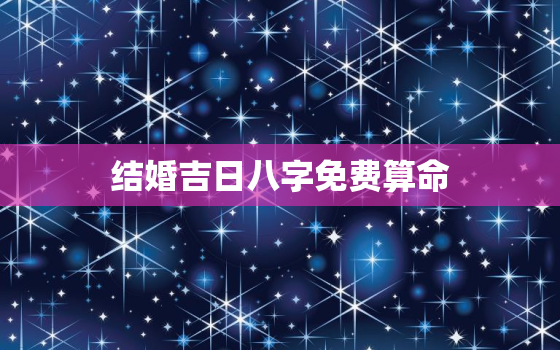 结婚吉日八字免费算命，生辰八字算命结婚吉日