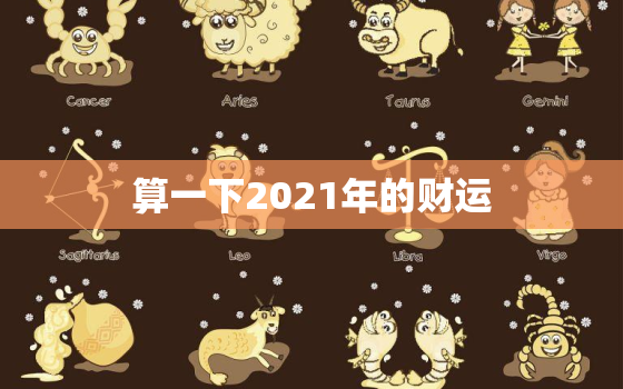 算一下2021年的财运 免费测自己有几段婚姻