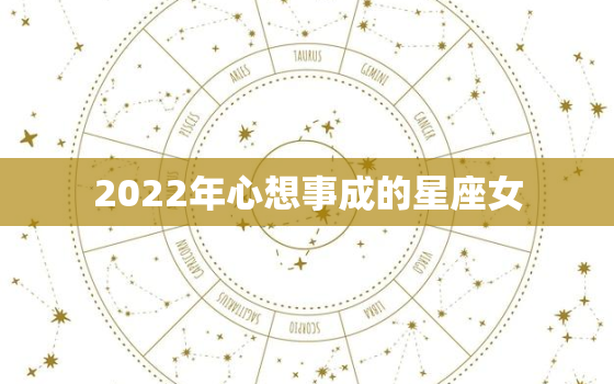 2022年心想事成的星座女，2022年12星座运势排名