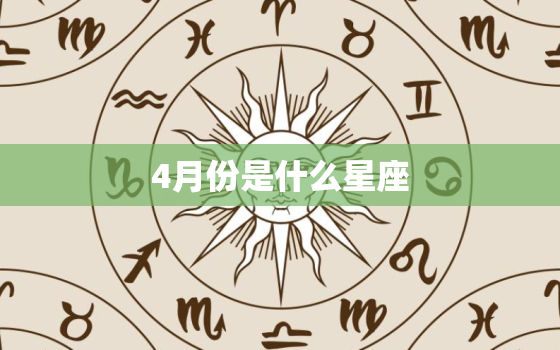 4月份是什么星座，3月份是什么星座的座