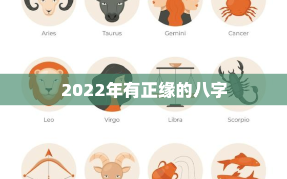 2022年有正缘的八字，2022年必定遇到正缘星座