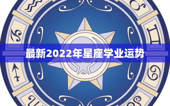 最新2022年星座学业运势，2022年富婆的星座女