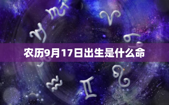 农历9月17日出生是什么命，2022 年农历八月初四出生的男孩