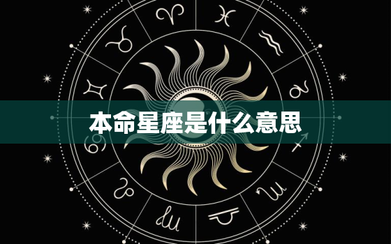 本命星座是什么意思，星座本命宫是什么意思