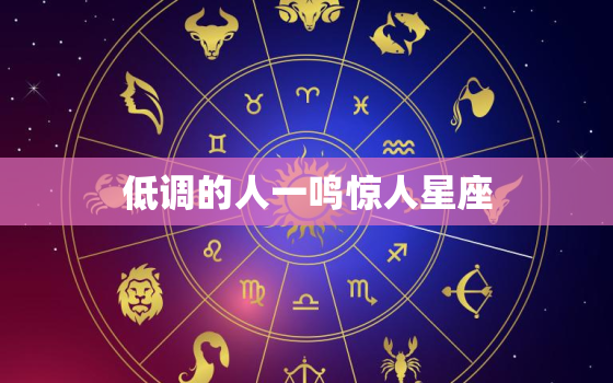 低调的人一鸣惊人星座，不鸣则已一鸣惊人什么意思