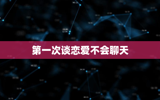 第一次谈恋爱不会聊天，两个人谈恋爱老是说几句话就没话说了是怎么回事？